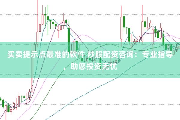 买卖提示点最准的软件 炒股配资咨询：专业指导，助您投资无忧