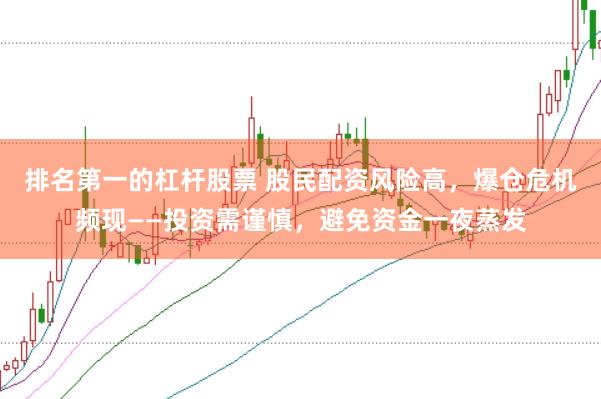 排名第一的杠杆股票 股民配资风险高，爆仓危机频现——投资需谨慎，避免资金一夜蒸发