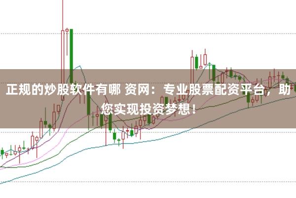 正规的炒股软件有哪 资网：专业股票配资平台，助您实现投资梦想！