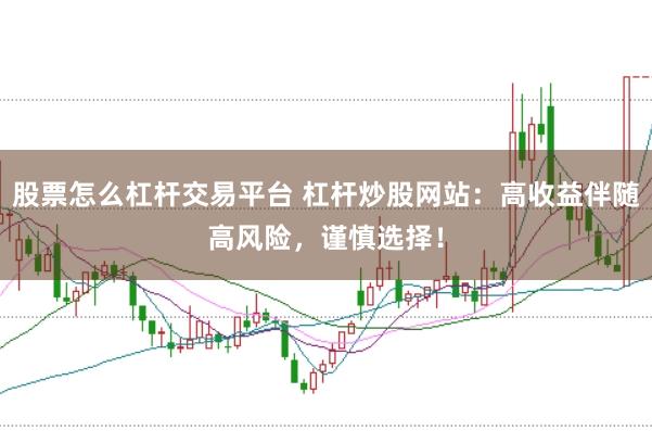 股票怎么杠杆交易平台 杠杆炒股网站：高收益伴随高风险，谨慎选择！