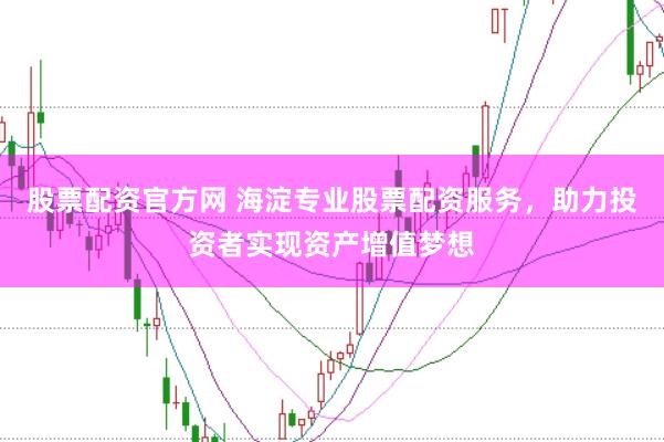 股票配资官方网 海淀专业股票配资服务，助力投资者实现资产增值梦想