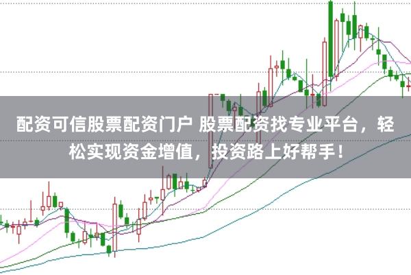 配资可信股票配资门户 股票配资找专业平台，轻松实现资金增值，投资路上好帮手！