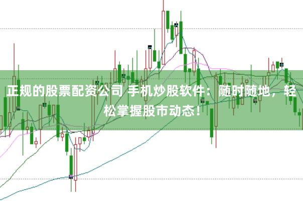 正规的股票配资公司 手机炒股软件：随时随地，轻松掌握股市动态！