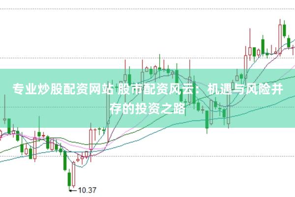 专业炒股配资网站 股市配资风云：机遇与风险并存的投资之路