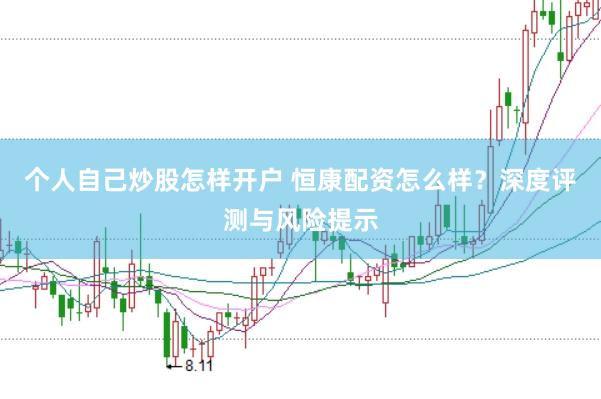 个人自己炒股怎样开户 恒康配资怎么样？深度评测与风险提示