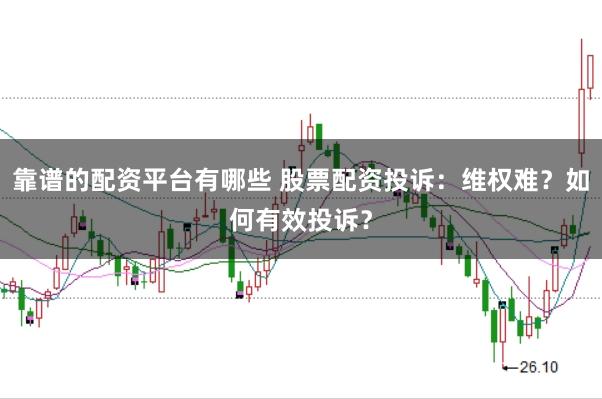靠谱的配资平台有哪些 股票配资投诉：维权难？如何有效投诉？