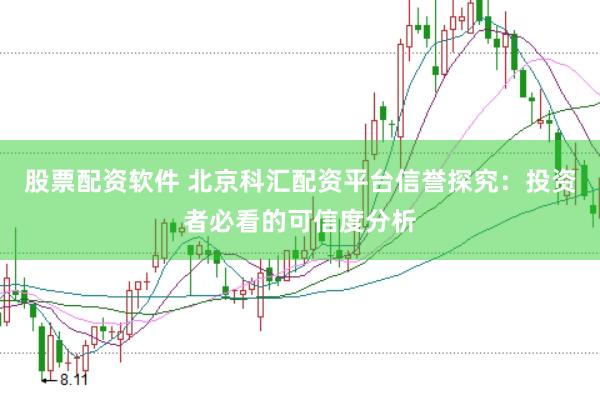 股票配资软件 北京科汇配资平台信誉探究：投资者必看的可信度分析