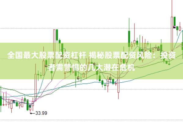 全国最大股票配资杠杆 揭秘股票配资风险：投资者需警惕的几大潜在危机