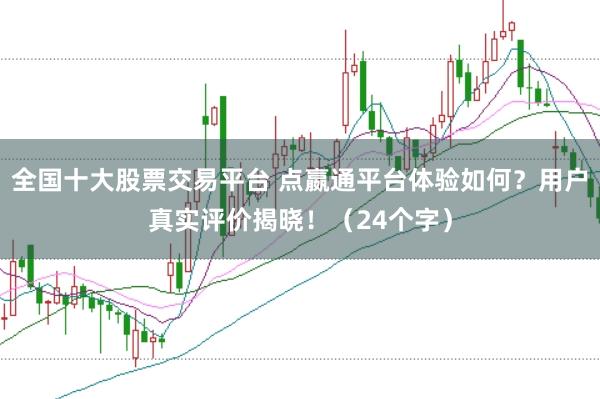 全国十大股票交易平台 点嬴通平台体验如何？用户真实评价揭晓！（24个字）
