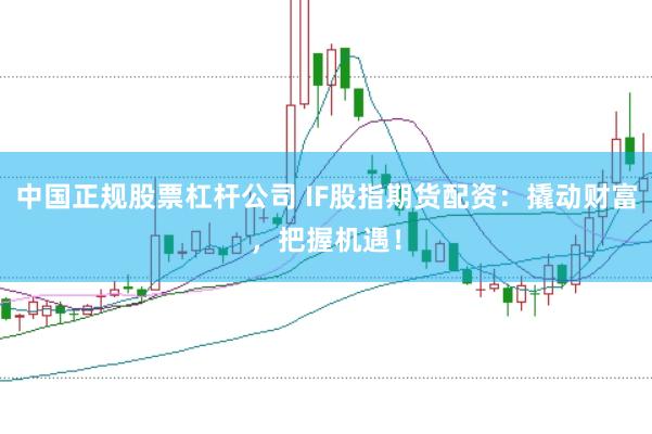 中国正规股票杠杆公司 IF股指期货配资：撬动财富，把握机遇！
