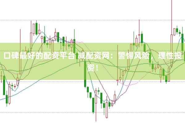 口碑最好的配资平台 减配资网：警惕风险，理性投资！
