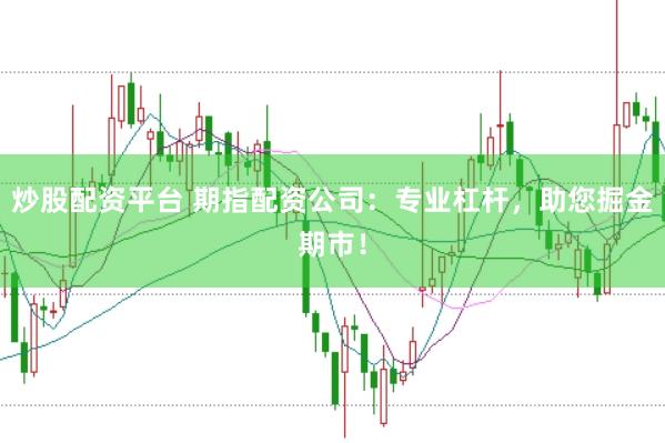 炒股配资平台 期指配资公司：专业杠杆，助您掘金期市！
