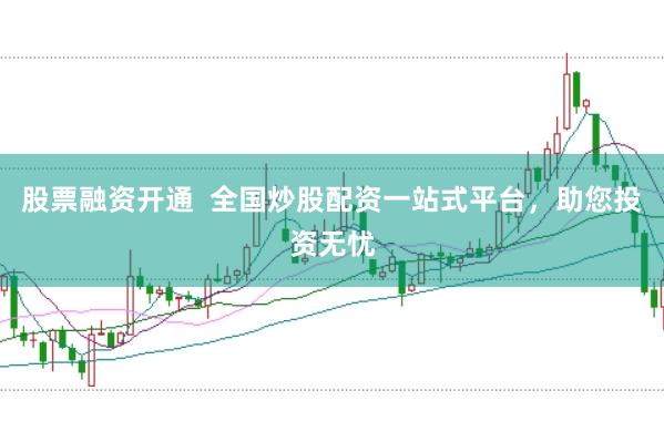 股票融资开通  全国炒股配资一站式平台，助您投资无忧