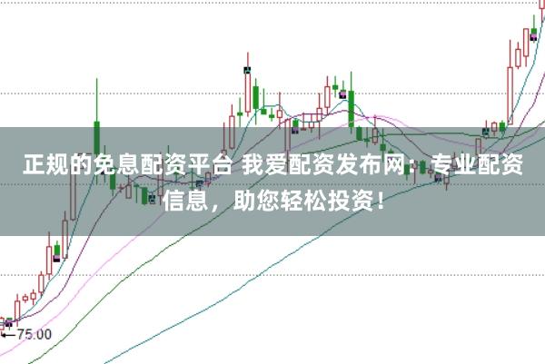 正规的免息配资平台 我爱配资发布网：专业配资信息，助您轻松投资！
