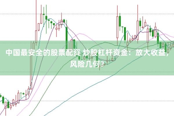 中国最安全的股票配资 炒股杠杆资金：放大收益，风险几何？