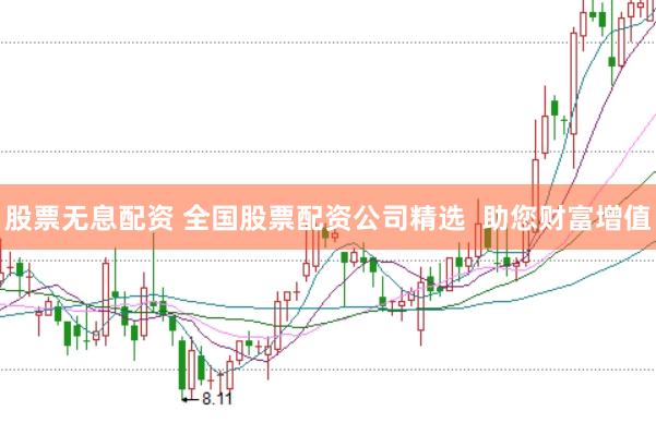 股票无息配资 全国股票配资公司精选  助您财富增值