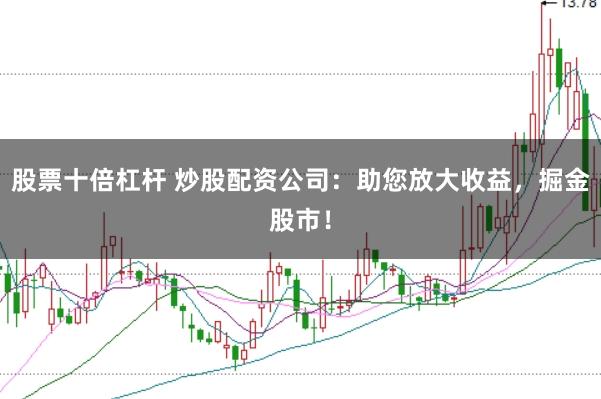 股票十倍杠杆 炒股配资公司：助您放大收益，掘金股市！