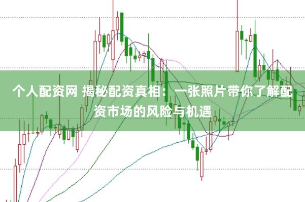 个人配资网 揭秘配资真相：一张照片带你了解配资市场的风险与机遇