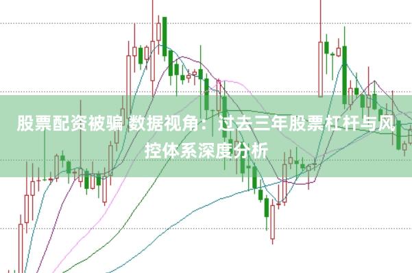 股票配资被骗 数据视角：过去三年股票杠杆与风控体系深度分析