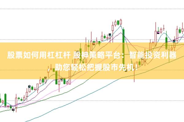 股票如何用杠杠杆 股神策略平台：智能投资利器，助您轻松把握股市先机！