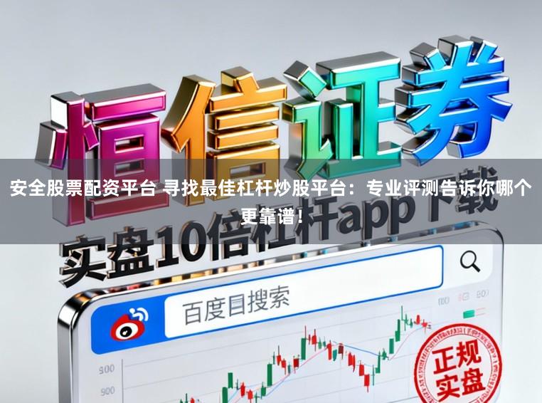 安全股票配资平台 寻找最佳杠杆炒股平台：专业评测告诉你哪个更靠谱！