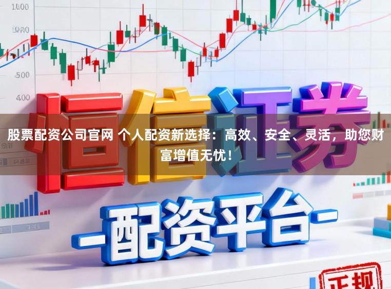 股票配资公司官网 个人配资新选择：高效、安全、灵活，助您财富增值无忧！