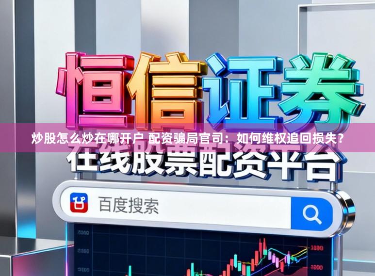 炒股怎么炒在哪开户 配资骗局官司：如何维权追回损失？