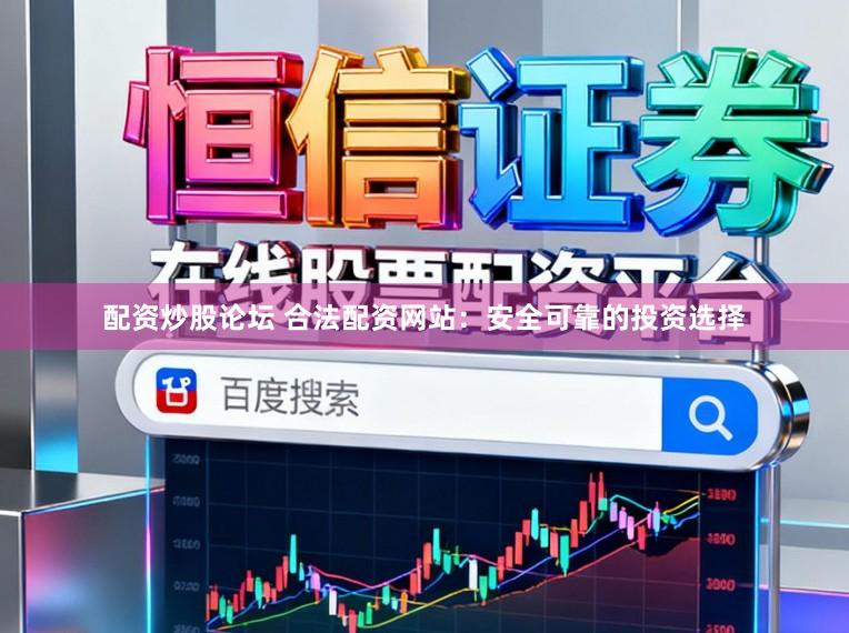 配资炒股论坛 合法配资网站：安全可靠的投资选择