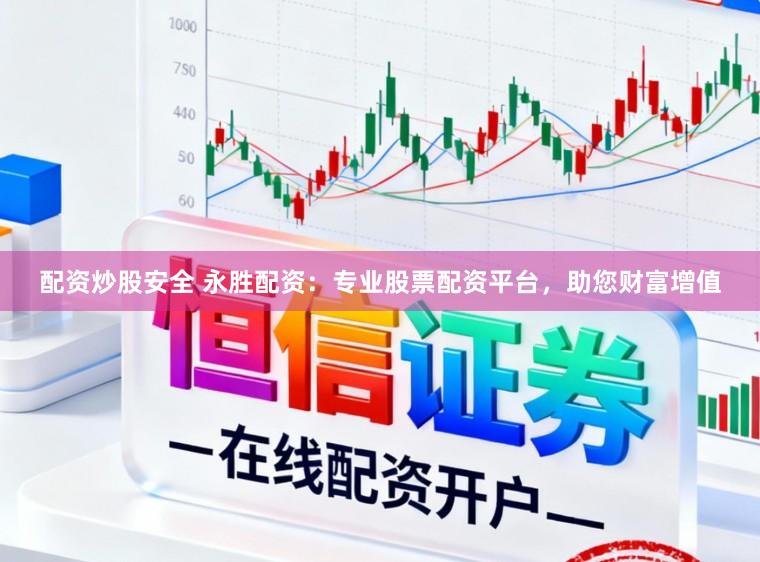 配资炒股安全 永胜配资：专业股票配资平台，助您财富增值
