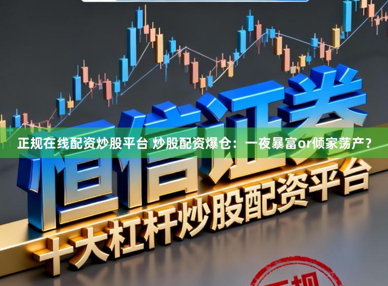 正规在线配资炒股平台 炒股配资爆仓：一夜暴富or倾家荡产？