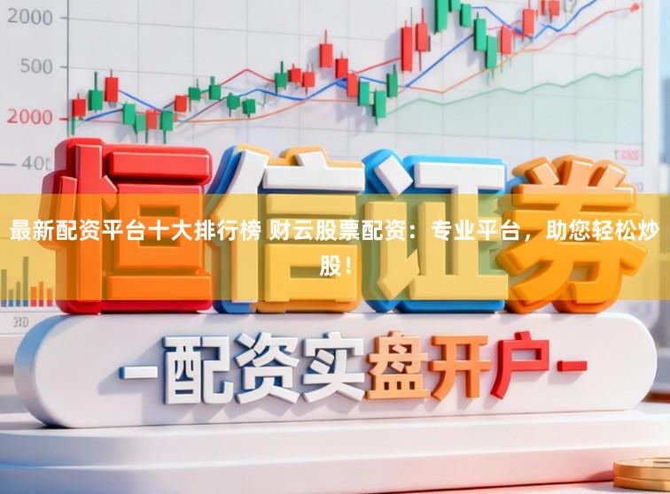 最新配资平台十大排行榜 财云股票配资：专业平台，助您轻松炒股！