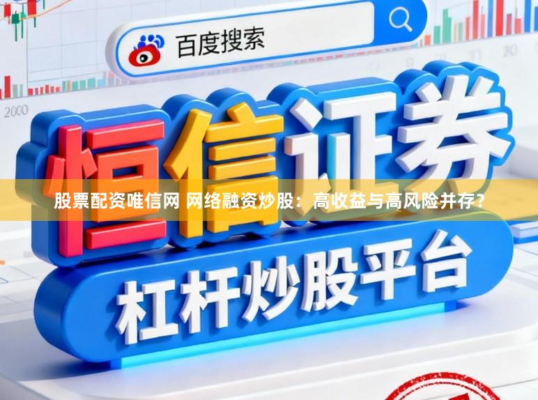 股票配资唯信网 网络融资炒股：高收益与高风险并存？