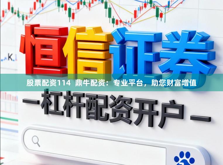 股票配资114  鼎牛配资：专业平台，助您财富增值