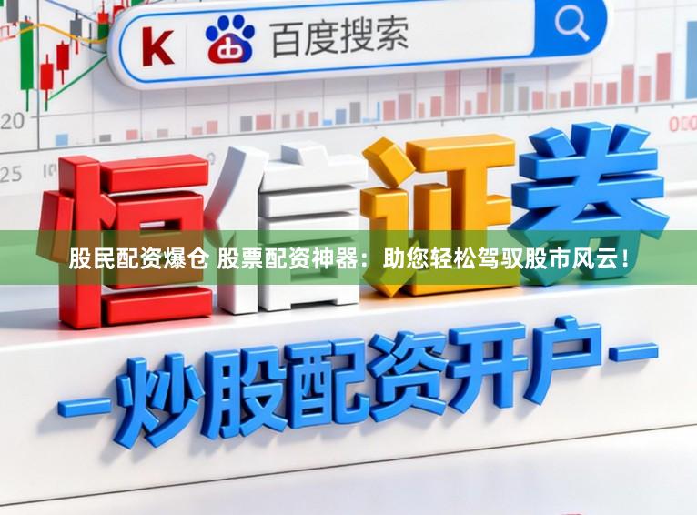 股民配资爆仓 股票配资神器：助您轻松驾驭股市风云！
