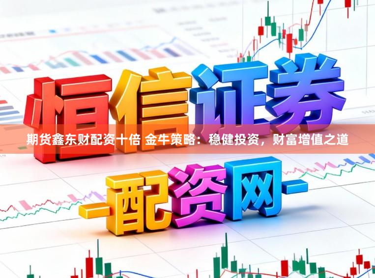期货鑫东财配资十倍 金牛策略：稳健投资，财富增值之道