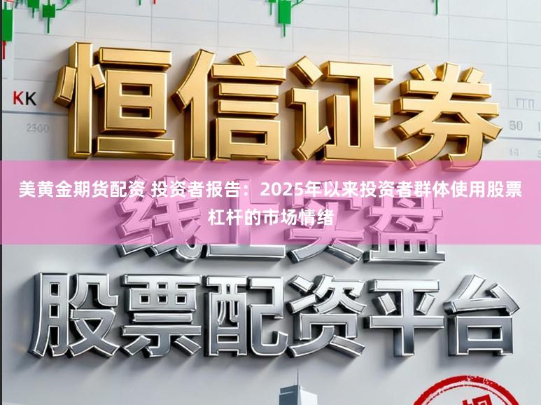 美黄金期货配资 投资者报告：2025年以来投资者群体使用股票杠杆的市场情绪