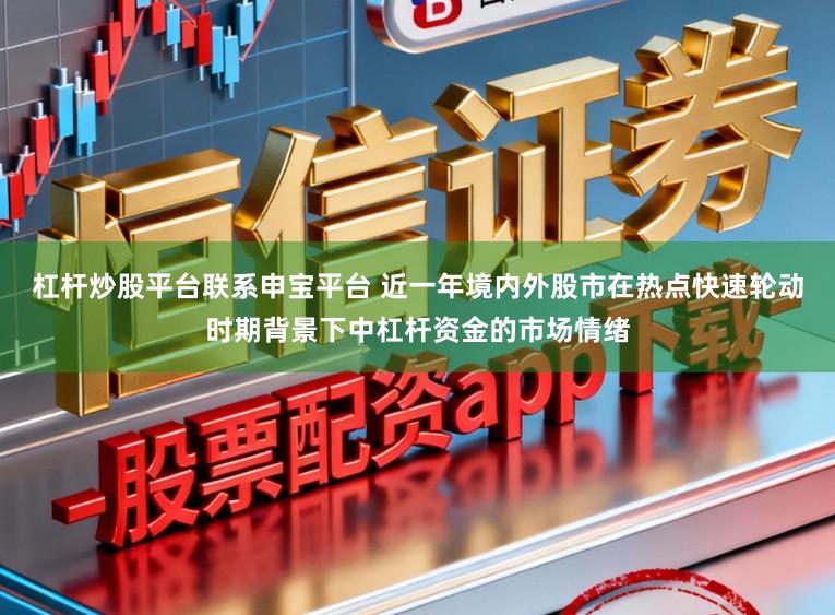 杠杆炒股平台联系申宝平台 近一年境内外股市在热点快速轮动时期背景下中杠杆资金的市场情绪