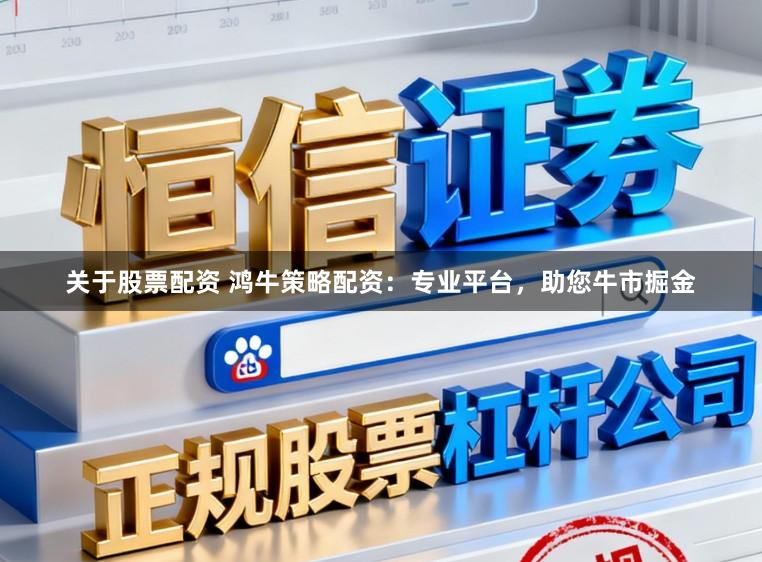 关于股票配资 鸿牛策略配资：专业平台，助您牛市掘金