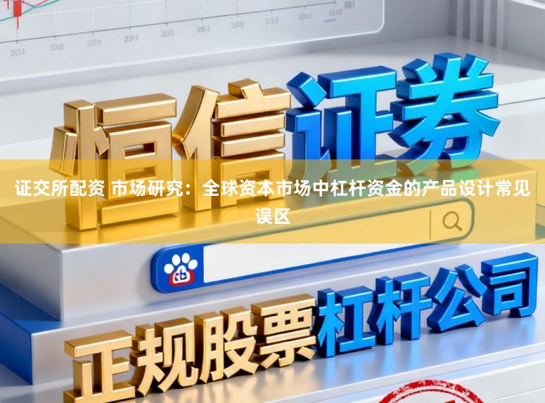 证交所配资 市场研究：全球资本市场中杠杆资金的产品设计常见误区