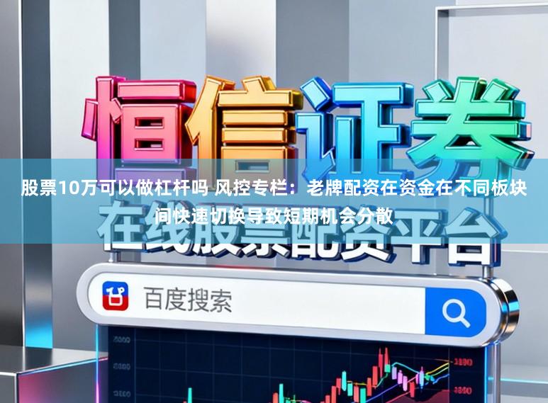 股票10万可以做杠杆吗 风控专栏：老牌配资在资金在不同板块间快速切换导致短期机会分散