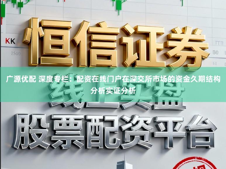 广源优配 深度专栏：配资在线门户在深交所市场的资金久期结构分析实证分析