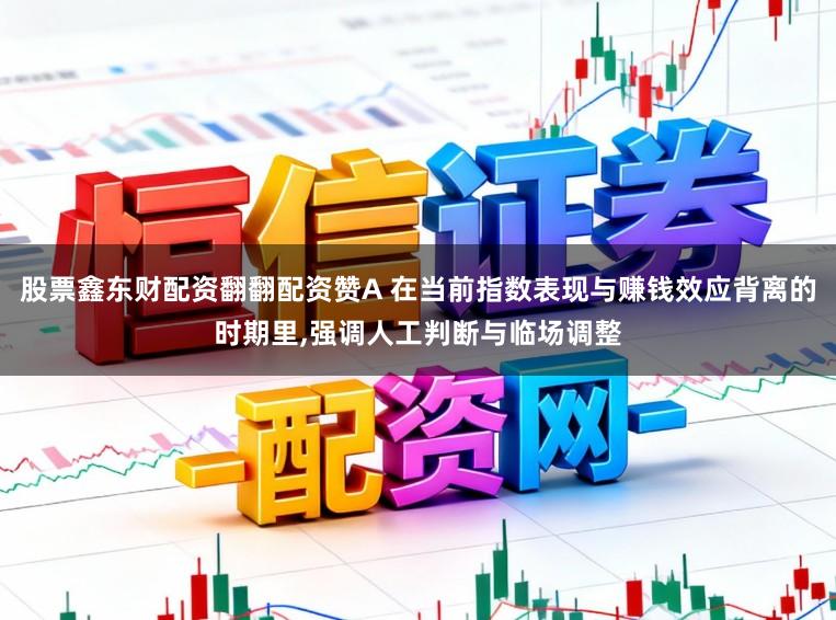 股票鑫东财配资翻翻配资赞A 在当前指数表现与赚钱效应背离的时期里,强调人工判断与临场调整