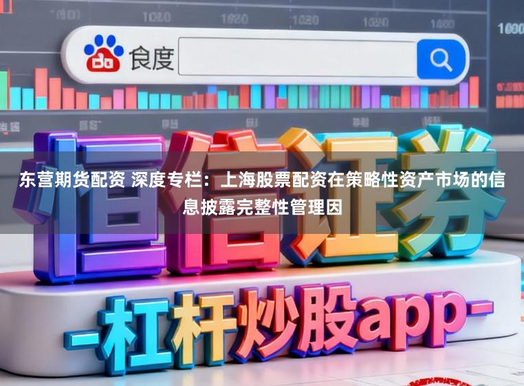东营期货配资 深度专栏：上海股票配资在策略性资产市场的信息披露完整性管理因