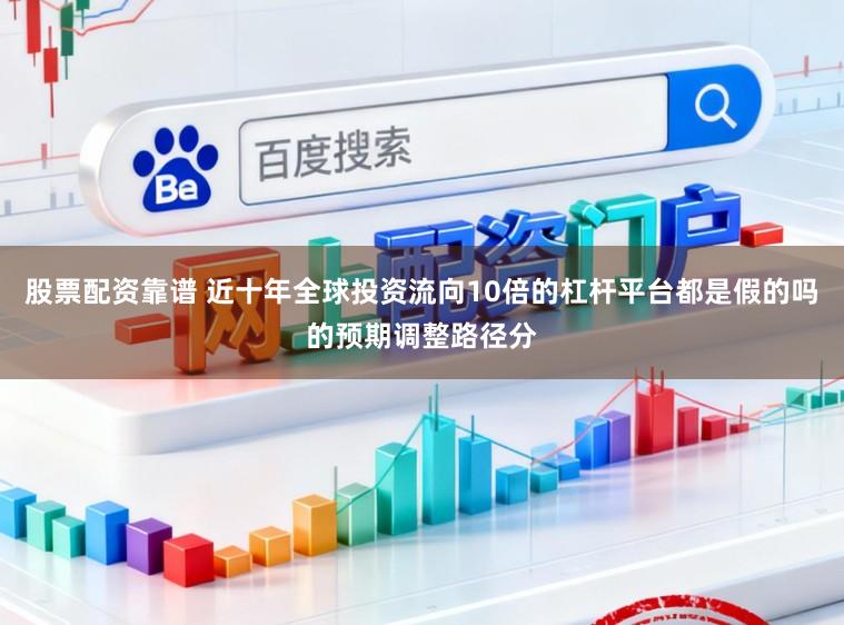 股票配资靠谱 近十年全球投资流向10倍的杠杆平台都是假的吗的预期调整路径分