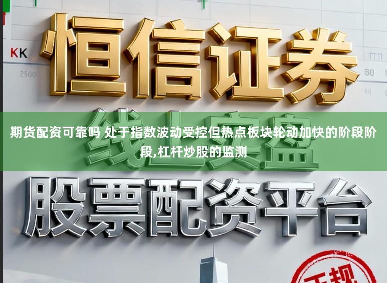 期货配资可靠吗 处于指数波动受控但热点板块轮动加快的阶段阶段,杠杆炒股的监测