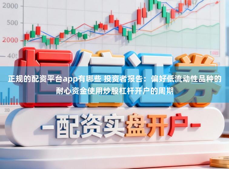 正规的配资平台app有哪些 投资者报告：偏好低流动性品种的耐心资金使用炒股杠杆开户的周期