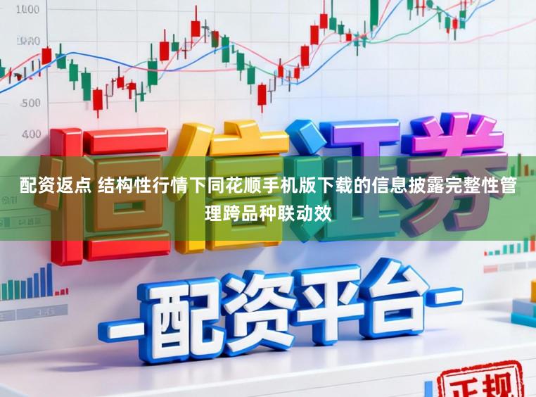 配资返点 结构性行情下同花顺手机版下载的信息披露完整性管理跨品种联动效