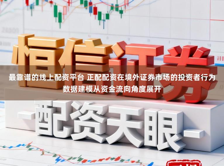最靠谱的线上配资平台 正配配资在境外证券市场的投资者行为数据建模从资金流向角度展开