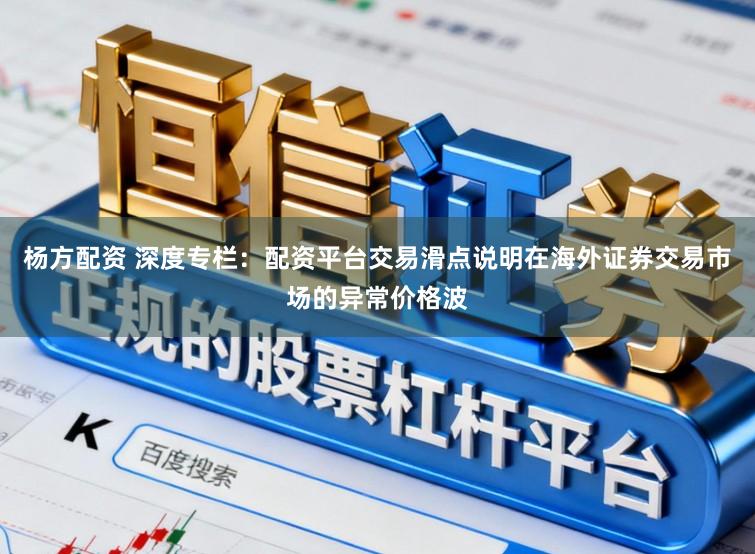 杨方配资 深度专栏：配资平台交易滑点说明在海外证券交易市场的异常价格波
