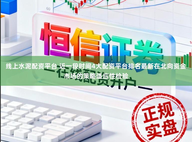 线上水泥配资平台 近一段时间4大配资平台排名最新在北向资金市场的策略适应性检验